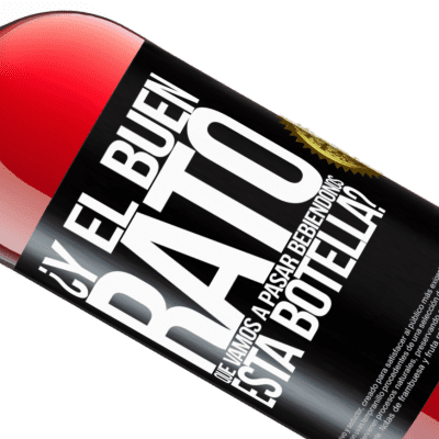 Expresiones Únicas y Personales. «¿Y el buen rato que vamos a pasar bebiéndonos esta botella?» Edición ROSÉ