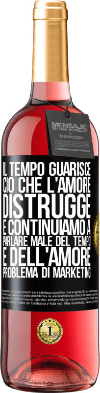 «Il tempo guarisce ciò che l'amore distrugge. E continuiamo a parlare male del tempo e dell'amore. Problema di marketing» Edizione ROSÉ