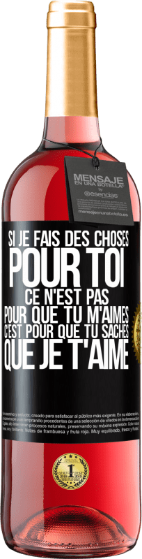 29,95 € Envoi gratuit | Vin rosé Édition ROSÉ Si je fais des choses pour toi ce n'est pas pour que tu m'aimes. C'est pour que tu saches que je t'aime Étiquette Noire. Étiquette personnalisable Vin jeune Récolte 2025 Tempranillo