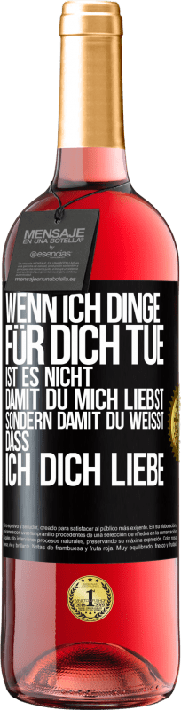 29,95 € Kostenloser Versand | Roséwein ROSÉ Ausgabe Wenn ich Dinge für dich tue, ist es nicht, damit du mich liebst, sondern damit du weißt, dass ich dich liebe Schwarzes Etikett. Anpassbares Etikett Junger Wein Ernte 2025 Tempranillo
