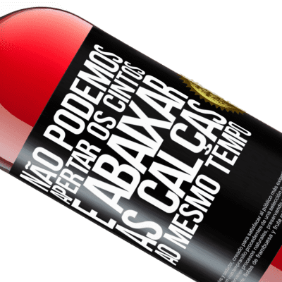 Expressões Únicas e Pessoais. «Não podemos apertar os cintos e abaixar as calças ao mesmo tempo» Edição ROSÉ