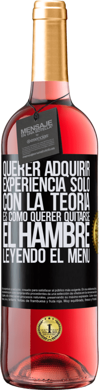 29,95 € Envío gratis | Vino Rosado Edición ROSÉ Querer adquirir experiencia sólo con la teoría, es como querer quitarse el hambre leyendo el menú Etiqueta Negra. Etiqueta personalizable Vino joven Cosecha 2025 Tempranillo