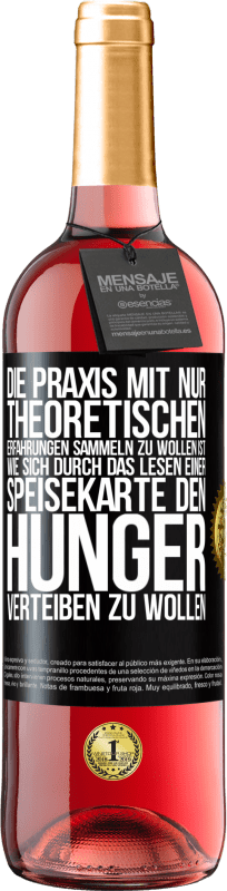 29,95 € | Roséwein ROSÉ Ausgabe Die Praxis mit nur theoretischen Erfahrungen sammeln zu wollen ist, wie sich durch das Lesen einer Speisekarte den Hunger vertei Schwarzes Etikett. Anpassbares Etikett Junger Wein Ernte 2024 Tempranillo