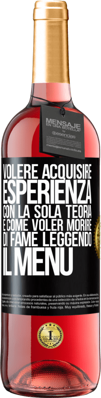 29,95 € | Vino rosato Edizione ROSÉ Volere acquisire esperienza con la sola teoria, è come voler morire di fame leggendo il menu Etichetta Nera. Etichetta personalizzabile Vino giovane Raccogliere 2024 Tempranillo