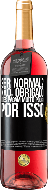 «ser normal? Não, obrigado. Eles pagam muito pouco por isso» Edição ROSÉ