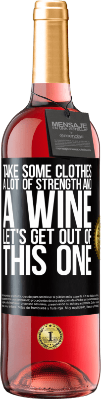 «Take some clothes, a lot of strength and a wine. Let's get out of this one» ROSÉ Edition