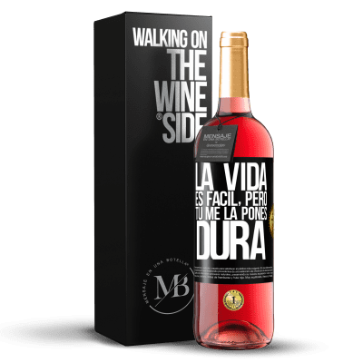 «La vida es fácil, pero tú me la pones dura» Edición ROSÉ