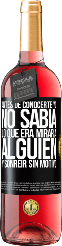 29,95 € Envío gratis | Vino Rosado Edición ROSÉ Antes de conocerte, yo no sabía lo que era mirar a alguien y sonreir sin motivo Etiqueta Negra. Etiqueta personalizable Vino joven Cosecha 2023 Tempranillo