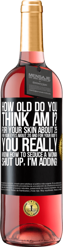 29,95 € | Rosé Wine ROSÉ Edition how old are you? For your skin about 25, for your eyes about 20 and for your body 18. You really know how to seduce a woman Black Label. Customizable label Young wine Harvest 2025 Tempranillo
