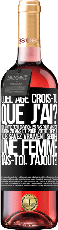29,95 € | Vin rosé Édition ROSÉ Quel âge crois-tu que j'ai? Pour ta peau environ 25 ans, pour tes yeux environ 20 ans et pour ton corps 18. Tu sais vraiment séd Étiquette Noire. Étiquette personnalisable Vin jeune Récolte 2025 Tempranillo