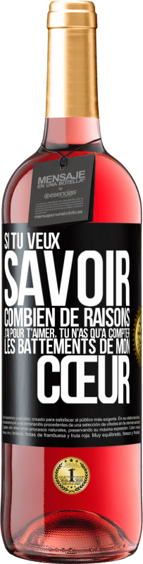 29,95 € | Vin rosé Édition ROSÉ Si tu veux savoir combien de raisons j'ai pour t'aimer, tu n'as qu'à compter les battements de mon cœur Étiquette Noire. Étiquette personnalisable Vin jeune Récolte 2024 Tempranillo