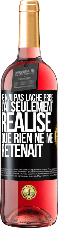 29,95 € | Vin rosé Édition ROSÉ Je n'ai pas lâché prise, j'ai seulement réalisé que rien ne me retenait Étiquette Noire. Étiquette personnalisable Vin jeune Récolte 2024 Tempranillo