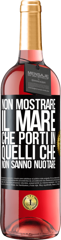 «Non mostrare il mare che porti in quelli che non sanno nuotare» Edizione ROSÉ