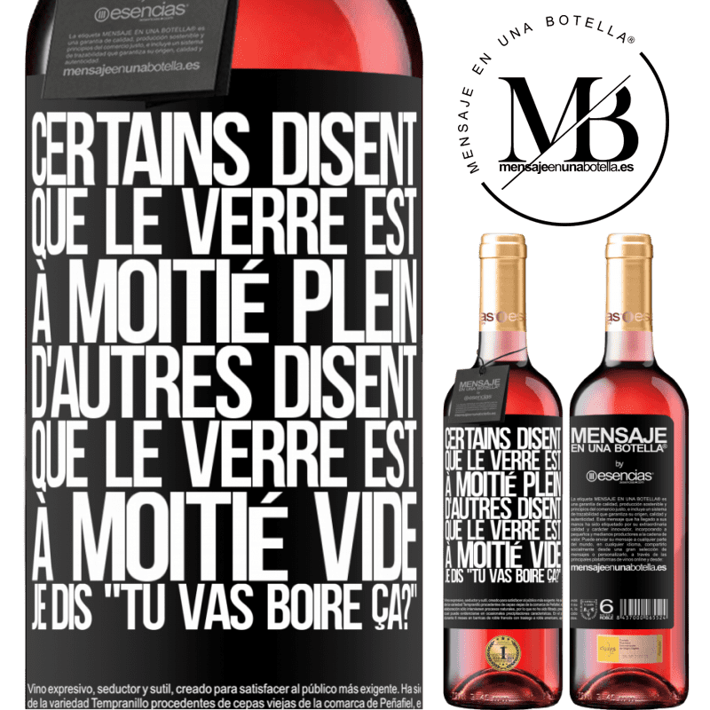 «Certains disent que le verre est à moitié plein, d'autres disent que le verre est à moitié vide. Moi je dis, est-ce que tu vas b» Édition ROSÉ