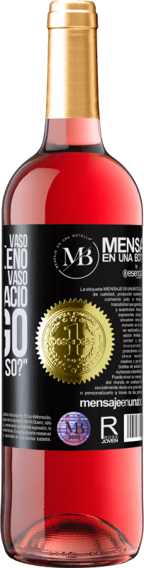 «Algunos dicen que el vaso está medio lleno, otros dicen que el vaso está medio vacío. Yo digo ¿vas a beber eso?» Edición ROSÉ