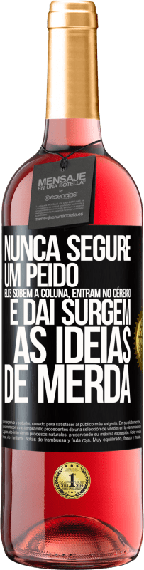 «Nunca segure um peido. Eles sobem a coluna, entram no cérebro e daí surgem as idéias de merda» Edição ROSÉ