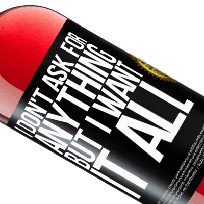 Unique & Personal Expressions. «I don't ask for anything, but I want it all» ROSÉ Edition
