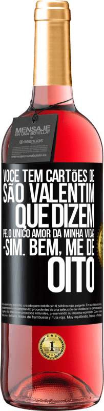 «Você tem cartões de São Valentim que dizem: Pelo único amor da minha vida? Sim. Bem, me dê oito» Edição ROSÉ