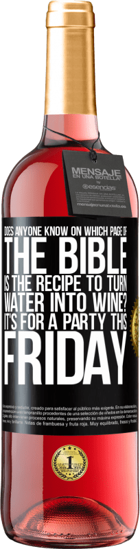 29,95 € | Rosé Wine ROSÉ Edition Does anyone know on which page of the Bible is the recipe to turn water into wine? It's for a party this Friday Black Label. Customizable label Young wine Harvest 2024 Tempranillo