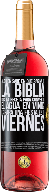 «¿Alguien sabe en qué página de la Biblia está la receta para convertir el agua en vino? Es para una fiesta este viernes» Edición ROSÉ