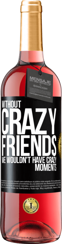 29,95 € | Rosé Wine ROSÉ Edition Without crazy friends, we wouldn't have crazy moments Black Label. Customizable label Young wine Harvest 2023 Tempranillo