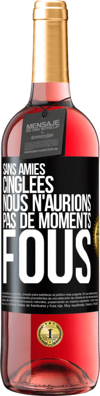 «Sans amies cinglées nous n'aurions pas de moments fous» Édition ROSÉ