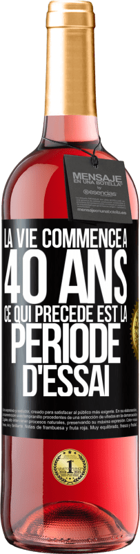 29,95 € | Vin rosé Édition ROSÉ La vie commence à 40 ans. Ce qui précède est la période d'essai Étiquette Noire. Étiquette personnalisable Vin jeune Récolte 2024 Tempranillo