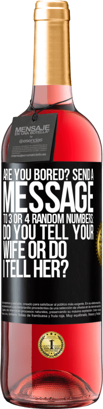 «Are you bored Send a message to 3 or 4 random numbers: Do you tell your wife or do I tell her?» ROSÉ Edition