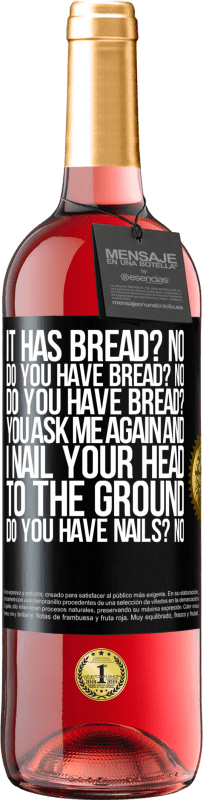 29,95 € Free Shipping | Rosé Wine ROSÉ Edition It has Bread? No. Do you have bread? No. Do you have bread? You ask me again and I nail your head to the ground. Do you have Black Label. Customizable label Young wine Harvest 2023 Tempranillo