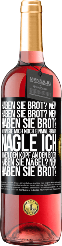 29,95 € Kostenloser Versand | Roséwein ROSÉ Ausgabe Haben Sie Brot? Nein. Haben Sie Brot? Nein. Haben Sie Brot? Wenn Sie mich noch einmal fragen, nagle ich Ihnen den Kopf an den Bo Schwarzes Etikett. Anpassbares Etikett Junger Wein Ernte 2024 Tempranillo