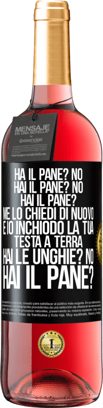 29,95 € Spedizione Gratuita | Vino rosato Edizione ROSÉ Ha il pane? No. Hai il pane? No. Hai il pane? Me lo chiedi di nuovo e io inchiodo la tua testa a terra. Hai le unghie? No Etichetta Nera. Etichetta personalizzabile Vino giovane Raccogliere 2024 Tempranillo