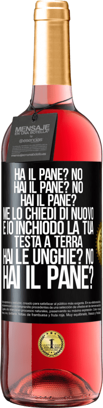 29,95 € Spedizione Gratuita | Vino rosato Edizione ROSÉ Ha il pane? No. Hai il pane? No. Hai il pane? Me lo chiedi di nuovo e io inchiodo la tua testa a terra. Hai le unghie? No Etichetta Nera. Etichetta personalizzabile Vino giovane Raccogliere 2025 Tempranillo