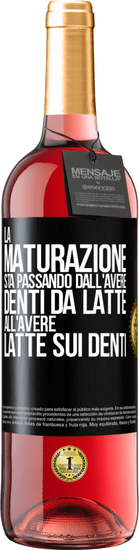 «La maturazione sta passando dall'avere denti da latte all'avere latte sui denti» Edizione ROSÉ