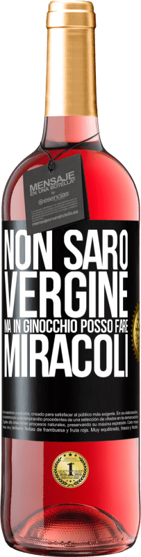 «Non sarò vergine, ma in ginocchio posso fare miracoli» Edizione ROSÉ