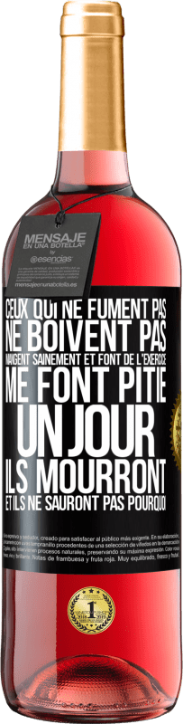 29,95 € Envoi gratuit | Vin rosé Édition ROSÉ Ceux qui ne fument pas, ne boivent pas, mangent sainement et font de l'exercice me font pitié. Un jour, ils mourront et ils ne s Étiquette Noire. Étiquette personnalisable Vin jeune Récolte 2025 Tempranillo