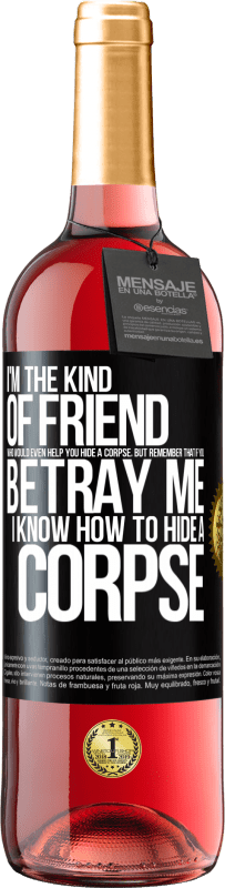 29,95 € Free Shipping | Rosé Wine ROSÉ Edition I'm the kind of friend who would even help you hide a corpse, but remember that if you betray me… I know how to hide a corpse Black Label. Customizable label Young wine Harvest 2023 Tempranillo