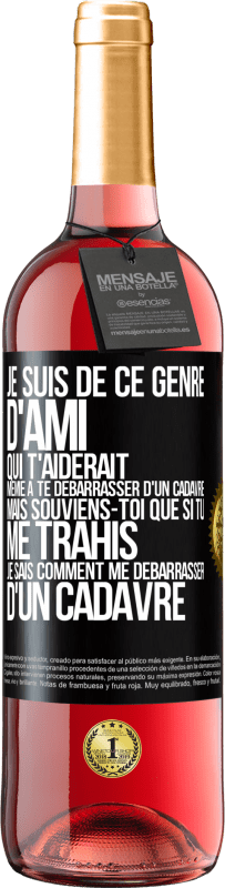 Envoi gratuit | Vin rosé Édition ROSÉ Je suis de ce genre d'ami qui t'aiderait même à te débarrasser d'un cadavre, mais souviens-toi que si tu me trahis… je sais comm Étiquette Noire. Étiquette personnalisable Vin jeune Récolte 2023 Tempranillo