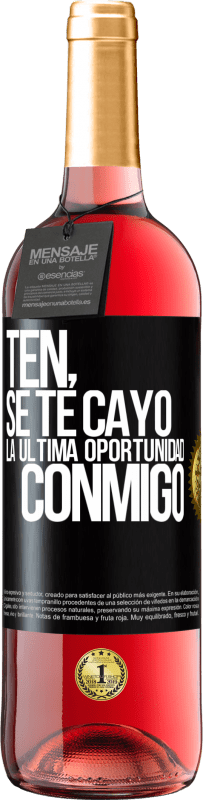 «Ten, se te cayó la última oportunidad conmigo» Edición ROSÉ