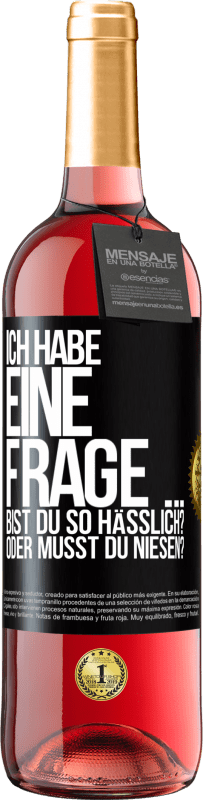 29,95 € | Roséwein ROSÉ Ausgabe Ich habe eine Frage ... Bist du so hässlich? Oder musst du niesen? Schwarzes Etikett. Anpassbares Etikett Junger Wein Ernte 2023 Tempranillo