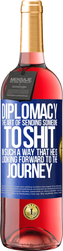 «Diplomacy. The art of sending someone to shit in such a way that he is looking forward to the journey» ROSÉ Edition
