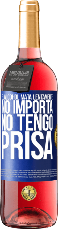 «El alcohol mata lentamente...No importa, no tengo prisa» Edición ROSÉ