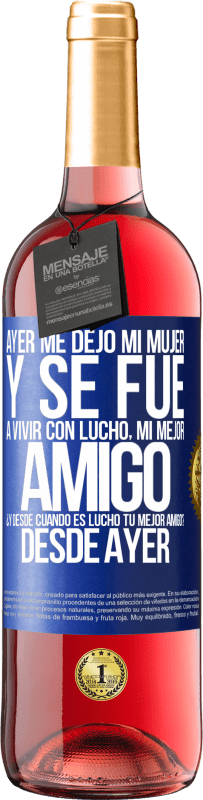 29,95 € | Vino Rosado Edición ROSÉ Ayer me dejó mi mujer y se fue a vivir con Lucho, mi mejor amigo. ¿Y desde cuando es Lucho tu mejor amigo? Desde ayer Etiqueta Azul. Etiqueta personalizable Vino joven Cosecha 2024 Tempranillo