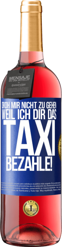 29,95 € | Roséwein ROSÉ Ausgabe Droh mir nicht zu gehen, weil ich dir das Taxi bezahle! Blaue Markierung. Anpassbares Etikett Junger Wein Ernte 2025 Tempranillo