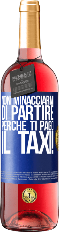 «Non minacciarmi di partire perché ti pago il taxi!» Edizione ROSÉ