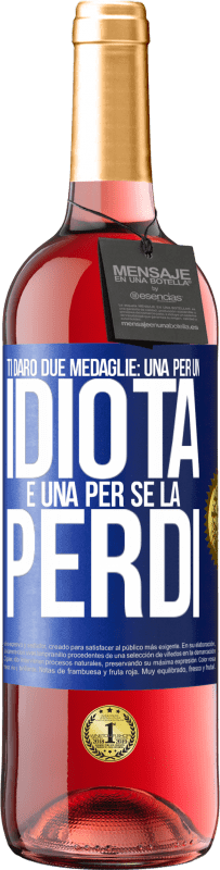 «Ti darò due medaglie: una per un idiota e una per se la perdi» Edizione ROSÉ