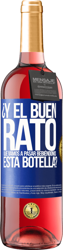 «¿Y el buen rato que vamos a pasar bebiéndonos esta botella?» Edición ROSÉ