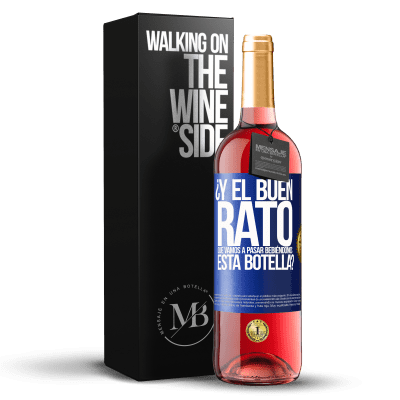 «¿Y el buen rato que vamos a pasar bebiéndonos esta botella?» Edición ROSÉ