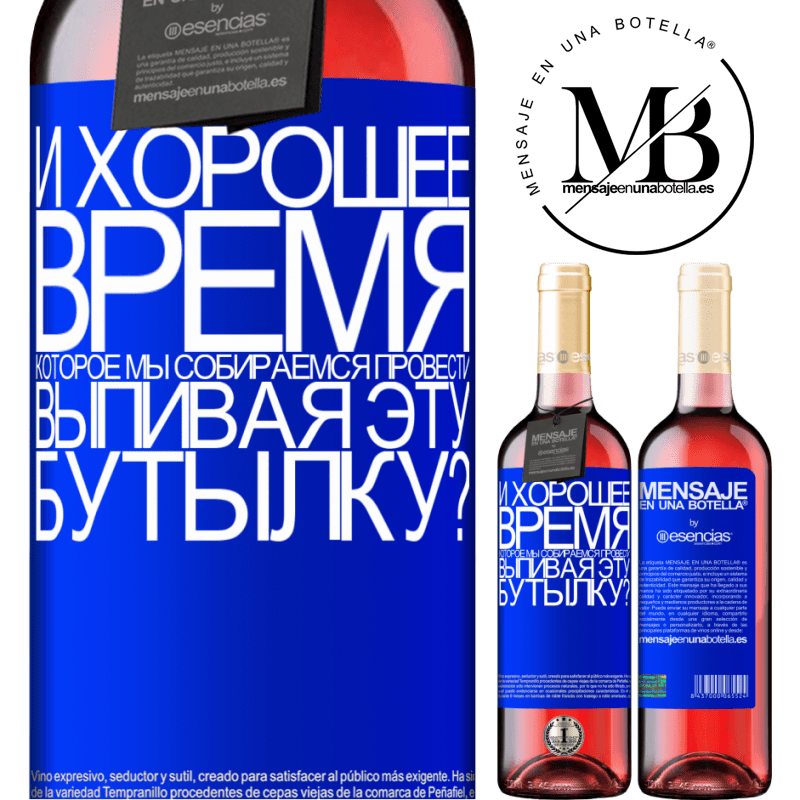 «и хорошее время, которое мы собираемся провести, выпивая эту бутылку?» Издание ROSÉ