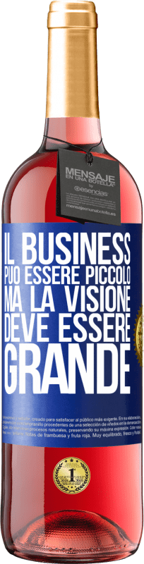 «Il business può essere piccolo, ma la visione deve essere grande» Edizione ROSÉ