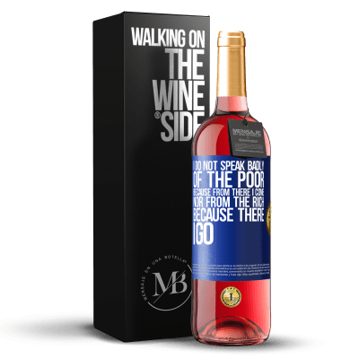 «I do not speak badly of the poor, because from there I come, nor from the rich, because there I go» ROSÉ Edition
